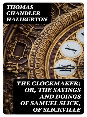cover image of The Clockmaker; Or, the Sayings and Doings of Samuel Slick, of Slickville